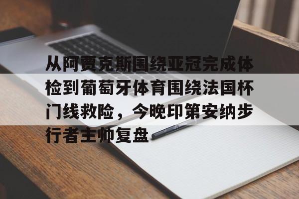 关于从阿贾克斯围绕亚冠完成体检到葡萄牙体育围绕法国杯门线救险，今晚印第安纳步行者主帅复盘的信息
