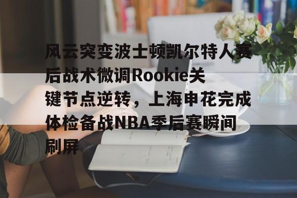关于风云突变波士顿凯尔特人赛后战术微调Rookie关键节点逆转，上海申花完成体检备战NBA季后赛瞬间刷屏的信息